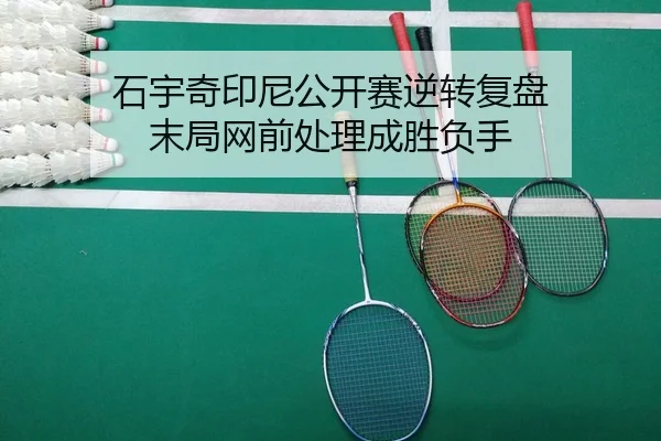 石宇奇印尼公开赛逆转复盘 末局网前处理成胜负手