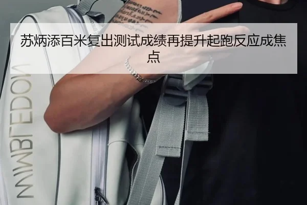 苏炳添百米复出测试成绩再提升起跑反应成焦点
