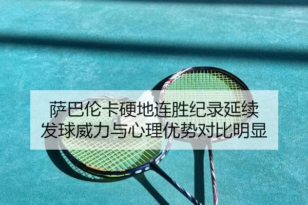 萨巴伦卡硬地连胜纪录延续 发球威力与心理优势对比明显