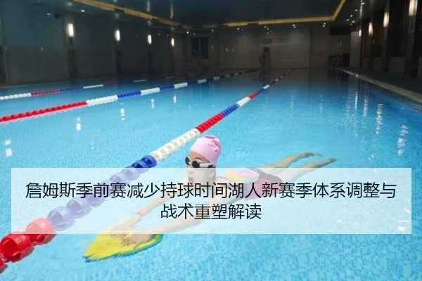 詹姆斯季前赛减少持球时间湖人新赛季体系调整与战术重塑解读